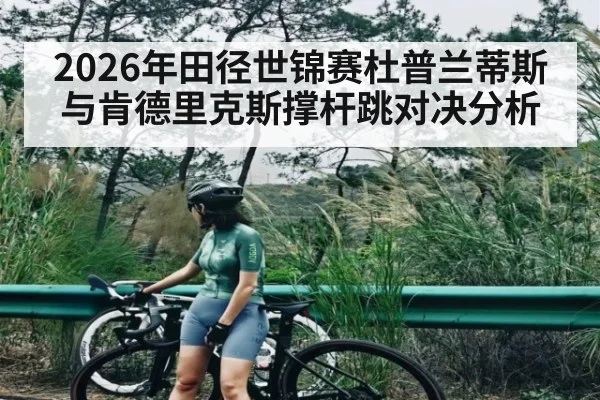 2026年田径世锦赛杜普兰蒂斯与肯德里克斯撑杆跳对决分析